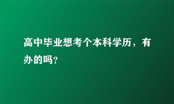 高中毕业想考个本科学历，有办的吗？