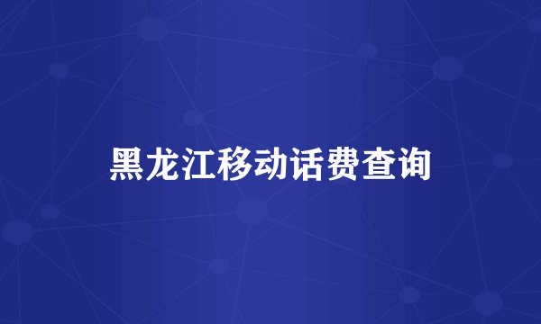 黑龙江移动话费查询