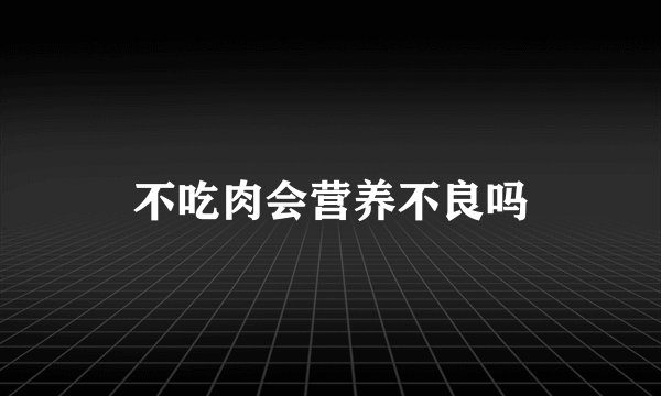 不吃肉会营养不良吗