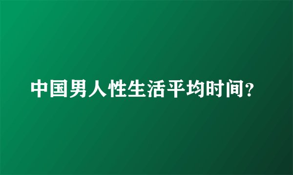 中国男人性生活平均时间？