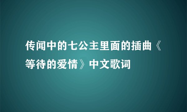 传闻中的七公主里面的插曲《等待的爱情》中文歌词