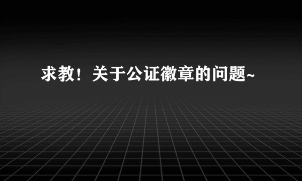 求教！关于公证徽章的问题~