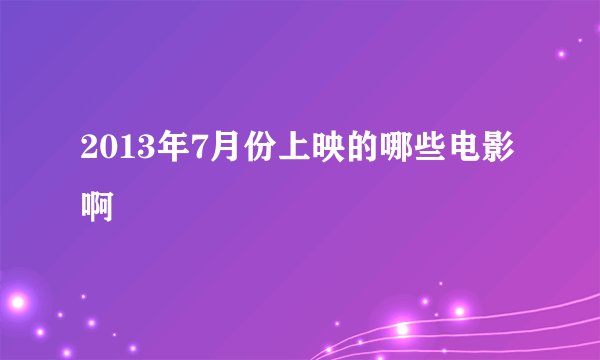 2013年7月份上映的哪些电影啊