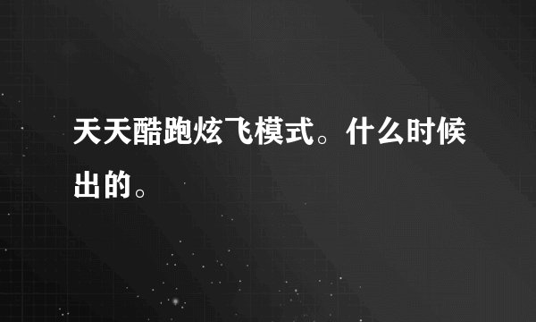 天天酷跑炫飞模式。什么时候出的。