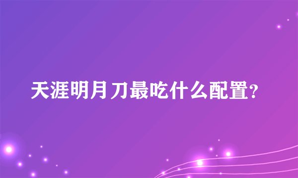 天涯明月刀最吃什么配置？