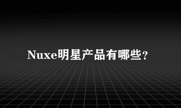 Nuxe明星产品有哪些？