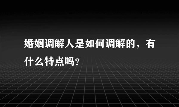 婚姻调解人是如何调解的，有什么特点吗？