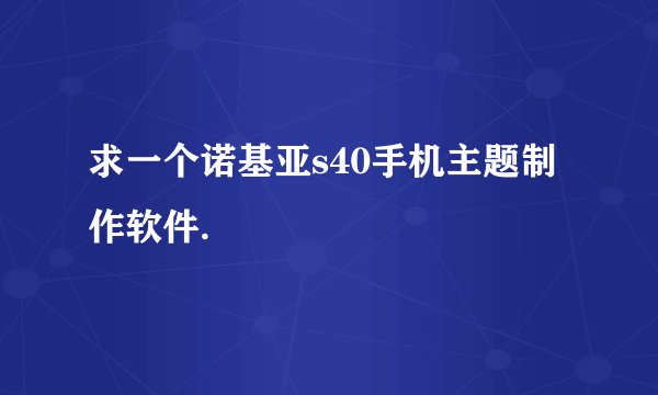 求一个诺基亚s40手机主题制作软件.