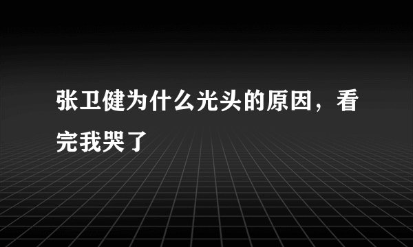 张卫健为什么光头的原因，看完我哭了
