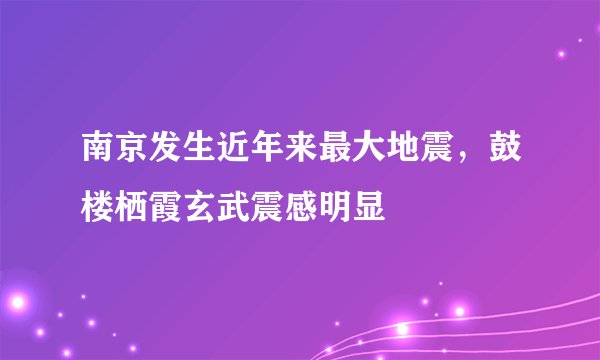 南京发生近年来最大地震，鼓楼栖霞玄武震感明显