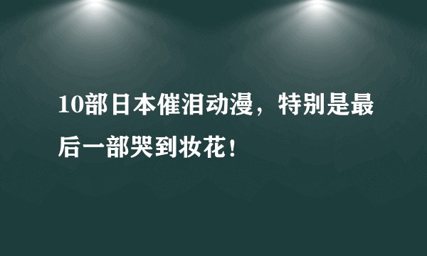 10部日本催泪动漫,特别是最后一部哭到妆花!