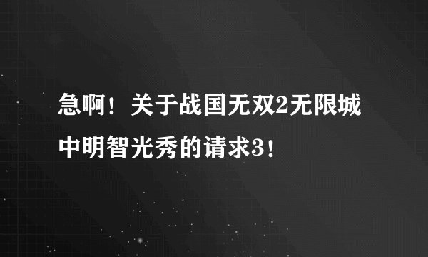 急啊！关于战国无双2无限城中明智光秀的请求3！