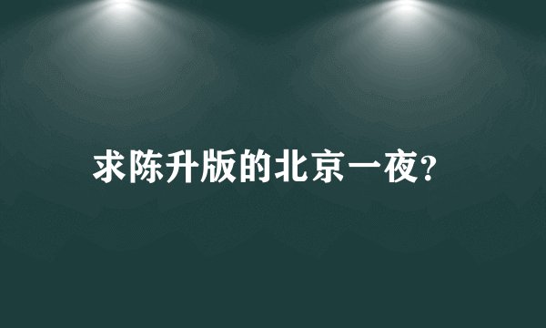 求陈升版的北京一夜？