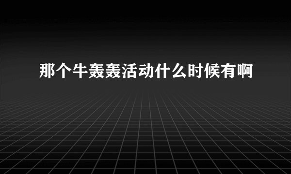 那个牛轰轰活动什么时候有啊