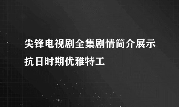 尖锋电视剧全集剧情简介展示抗日时期优雅特工