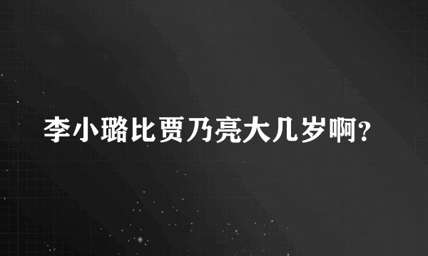 李小璐比贾乃亮大几岁啊？