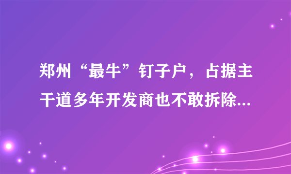 郑州“最牛”钉子户，占据主干道多年开发商也不敢拆除，这是为什么呢？