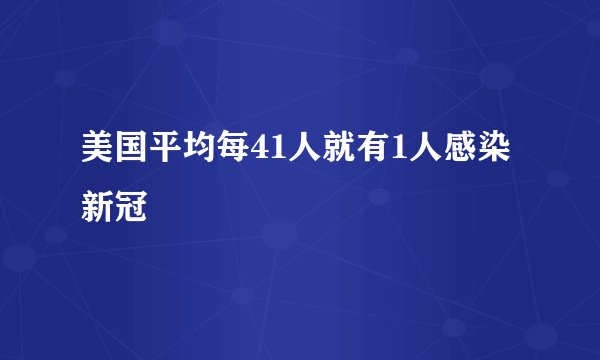 美国平均每41人就有1人感染新冠