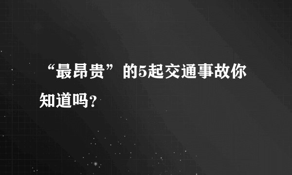 “最昂贵”的5起交通事故你知道吗？