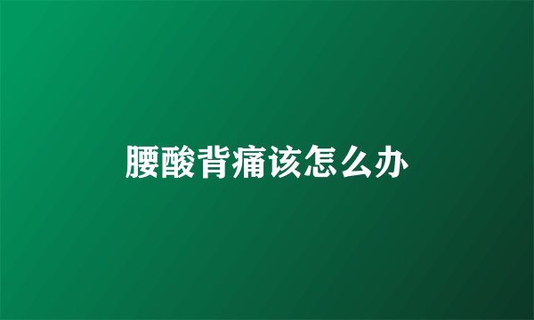 腰酸背痛该怎么办