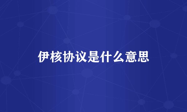 伊核协议是什么意思