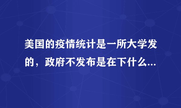 美国的疫情统计是一所大学发的，政府不发布是在下什么样的大棋？