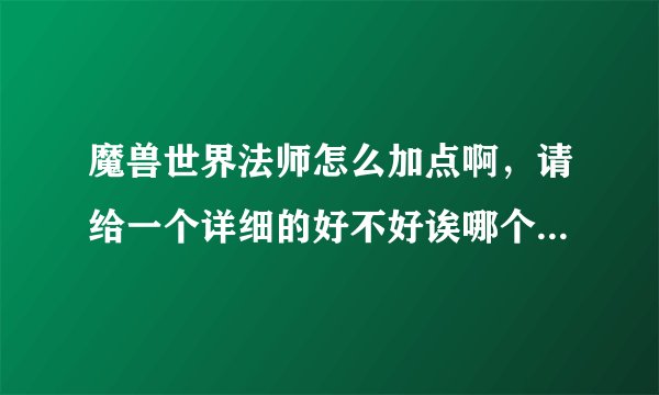 魔兽世界法师怎么加点啊，请给一个详细的好不好诶哪个几点的说清楚诶