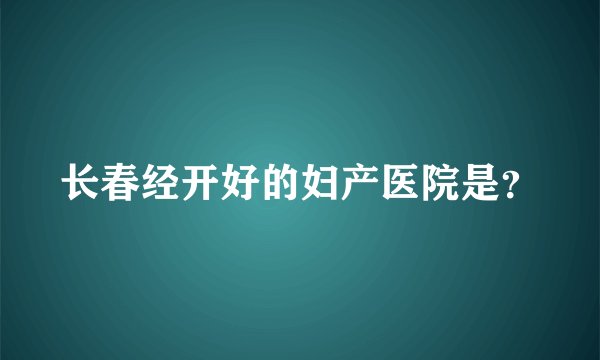 长春经开好的妇产医院是？