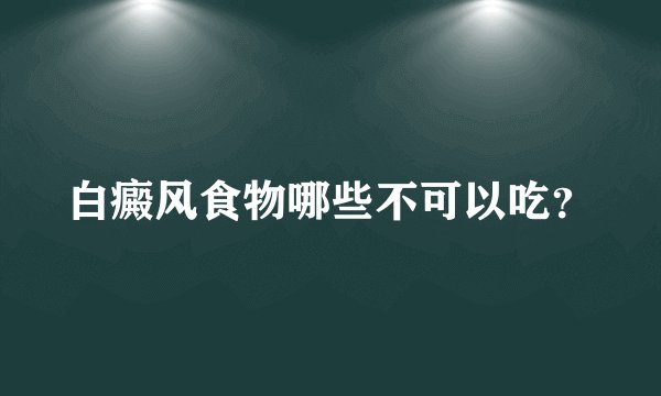 白癜风食物哪些不可以吃？