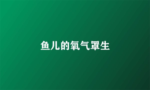 鱼儿的氧气罩生
