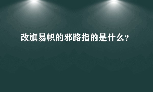 改旗易帜的邪路指的是什么？