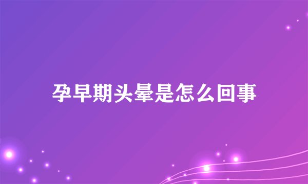 孕早期头晕是怎么回事