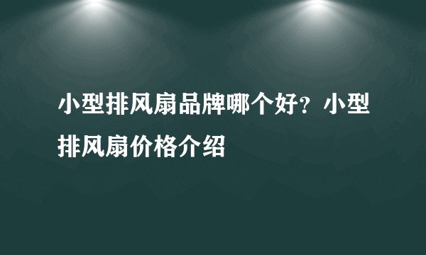 小型排风扇品牌哪个好？小型排风扇价格介绍