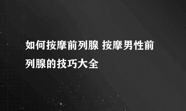 如何按摩前列腺 按摩男性前列腺的技巧大全