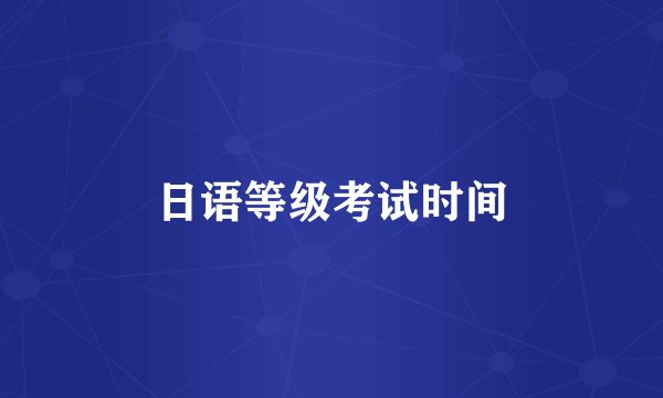 日语等级考试时间