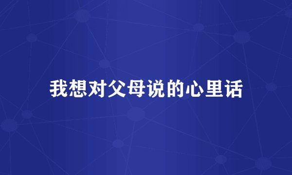 我想对父母说的心里话