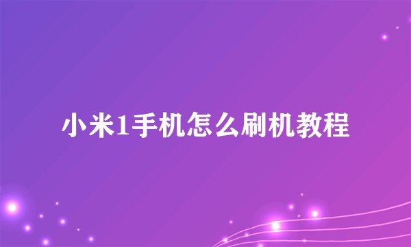 小米1手机怎么刷机教程