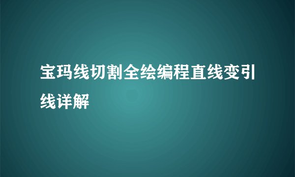 宝玛线切割全绘编程直线变引线详解