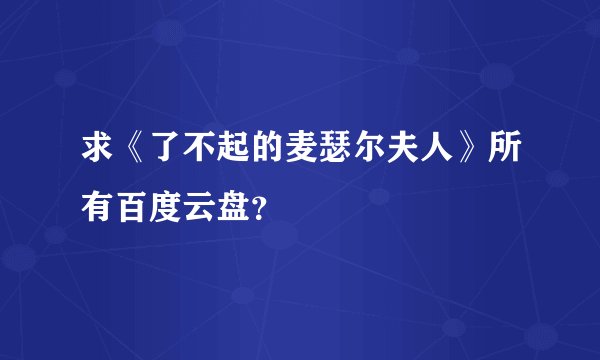 求《了不起的麦瑟尔夫人》所有百度云盘？