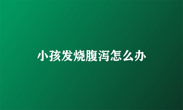 小孩发烧腹泻怎么办