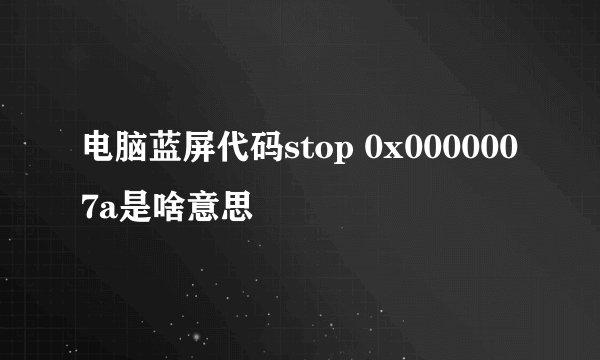 电脑蓝屏代码stop 0x0000007a是啥意思