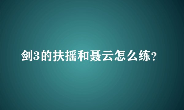 剑3的扶摇和聂云怎么练？