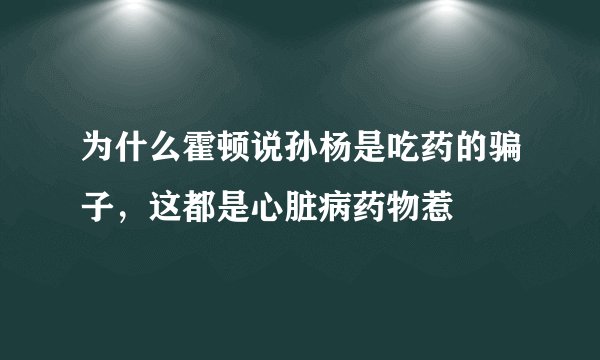 为什么霍顿说孙杨是吃药的骗子，这都是心脏病药物惹