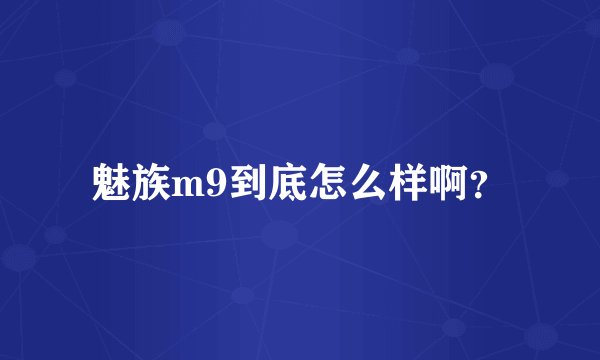 魅族m9到底怎么样啊？