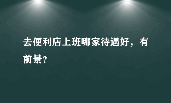 去便利店上班哪家待遇好，有前景？