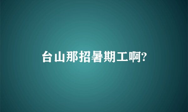 台山那招暑期工啊?
