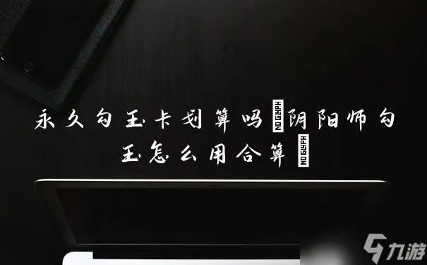 永久勾玉卡划算吗 阴阳师勾玉怎么用合算
