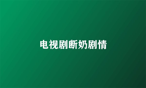 电视剧断奶剧情