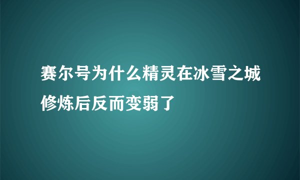 赛尔号为什么精灵在冰雪之城修炼后反而变弱了