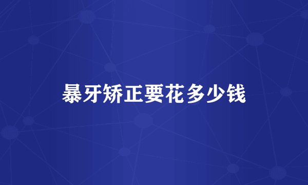 暴牙矫正要花多少钱